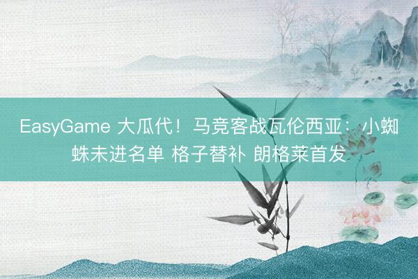 EasyGame 大瓜代！马竞客战瓦伦西亚：小蜘蛛未进名单 格子替补 朗格莱首发