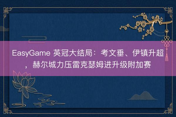 EasyGame 英冠大结局：考文垂、伊镇升超，赫尔城力压雷克瑟姆进升级附加赛