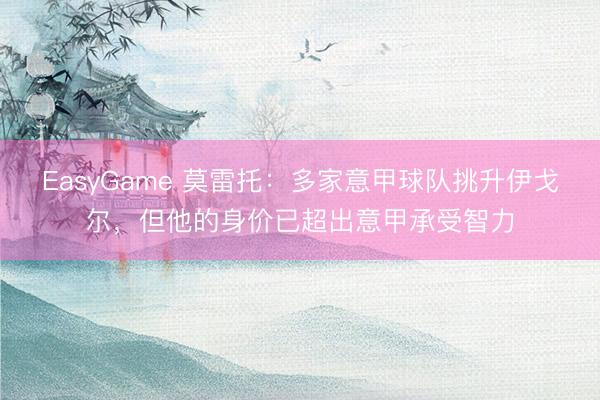 EasyGame 莫雷托:多家意甲球队挑升伊戈尔,但他的身价已超出意甲承受智力