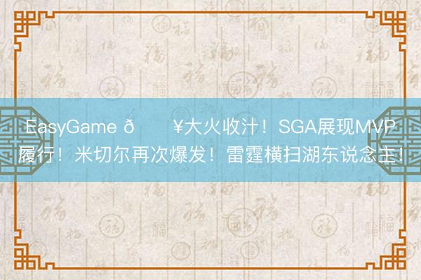 EasyGame 🔥大火收汁！SGA展现MVP履行！米切尔再次爆发！雷霆横扫湖东说念主！