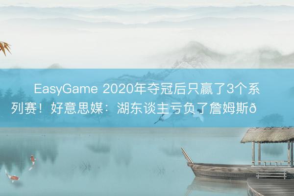 EasyGame 2020年夺冠后只赢了3个系列赛！好意思媒：湖东谈主亏负了詹姆斯💔