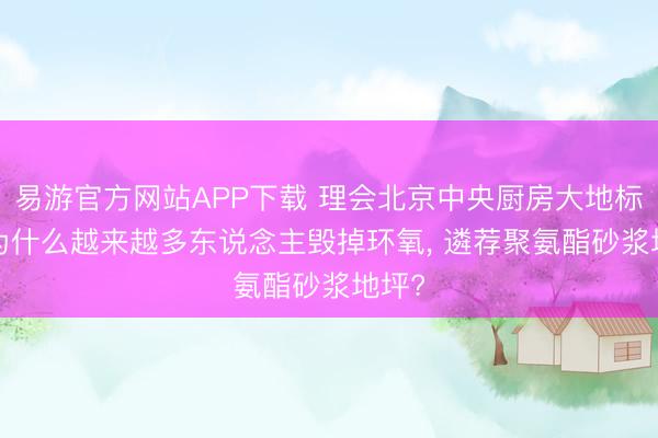易游官方网站APP下载 理会北京中央厨房大地标准: 为什么越来越多东说念主毁掉环氧, 遴荐聚氨酯砂浆地坪?