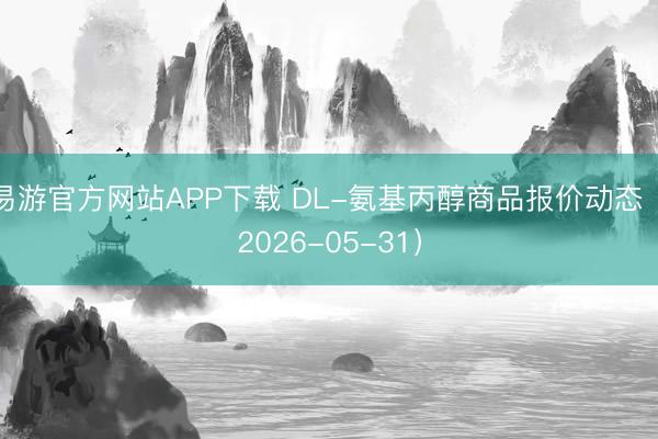 易游官方网站APP下载 DL-氨基丙醇商品报价动态（2026-05-31）