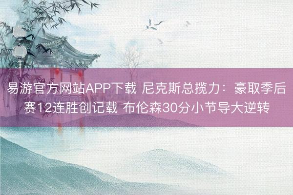 易游官方网站APP下载 尼克斯总揽力：豪取季后赛12连胜创记载 布伦森30分小节导大逆转