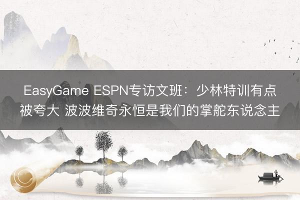 EasyGame ESPN专访文班：少林特训有点被夸大 波波维奇永恒是我们的掌舵东说念主