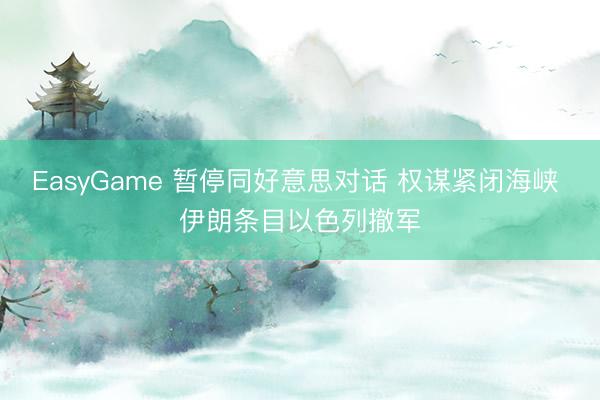 EasyGame 暂停同好意思对话 权谋紧闭海峡 伊朗条目以色列撤军