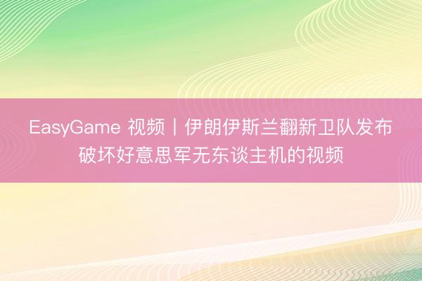 EasyGame 视频丨伊朗伊斯兰翻新卫队发布破坏好意思军无东谈主机的视频