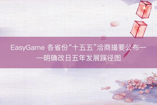 EasyGame 各省份“十五五”洽商撮要公布——明确改日五年发展蹊径图