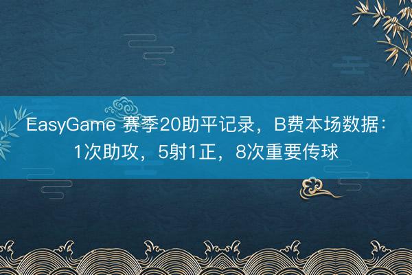 EasyGame 赛季20助平记录，B费本场数据：1次助攻，5射1正，8次重要传球