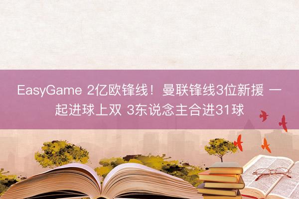 EasyGame 2亿欧锋线！曼联锋线3位新援 一起进球上双 3东说念主合进31球