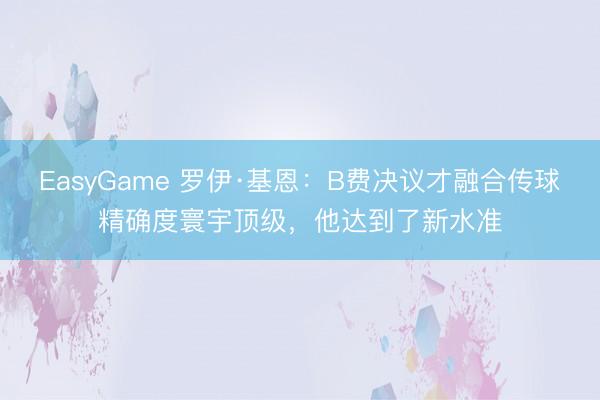 EasyGame 罗伊·基恩：B费决议才融合传球精确度寰宇顶级，他达到了新水准