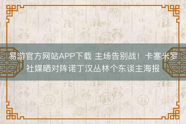 易游官方网站APP下载 主场告别战！卡塞米罗社媒晒对阵诺丁汉丛林个东谈主海报