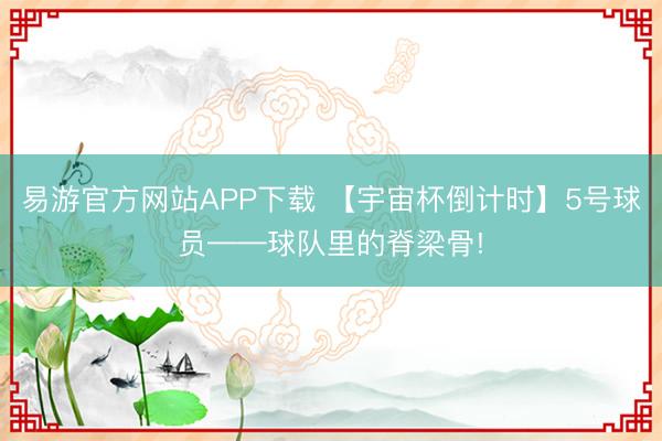 易游官方网站APP下载 【宇宙杯倒计时】5号球员——球队里的脊梁骨!