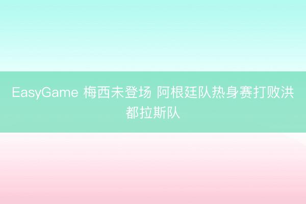 EasyGame 梅西未登场 阿根廷队热身赛打败洪都拉斯队