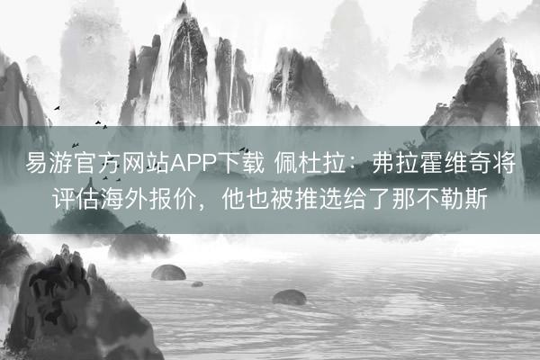 易游官方网站APP下载 佩杜拉：弗拉霍维奇将评估海外报价，他也被推选给了那不勒斯