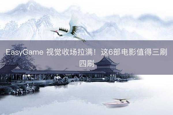EasyGame 视觉收场拉满！这6部电影值得三刷四刷