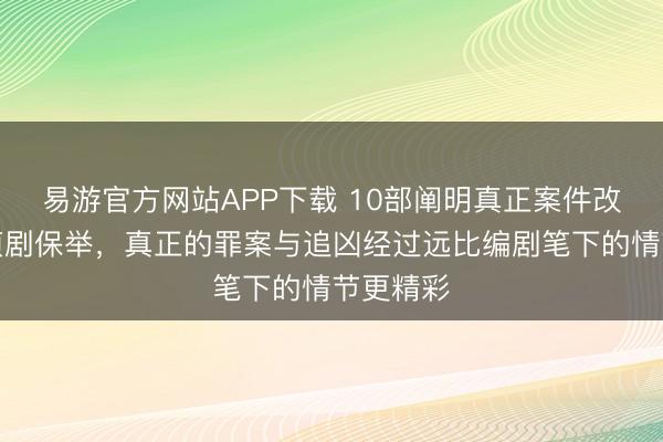 易游官方网站APP下载 10部阐明真正案件改编的刑侦剧保举，真正的罪案与追凶经过远比编剧笔下的情节更精彩