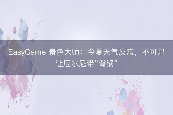 EasyGame 景色大师:今夏天气反常,不可只让厄尔尼诺“背锅”
