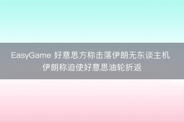 EasyGame 好意思方称击落伊朗无东谈主机 伊朗称迫使好意思油轮折返