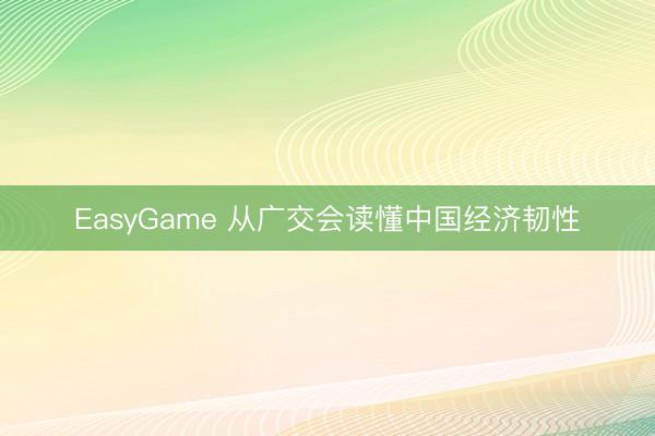 EasyGame 从广交会读懂中国经济韧性