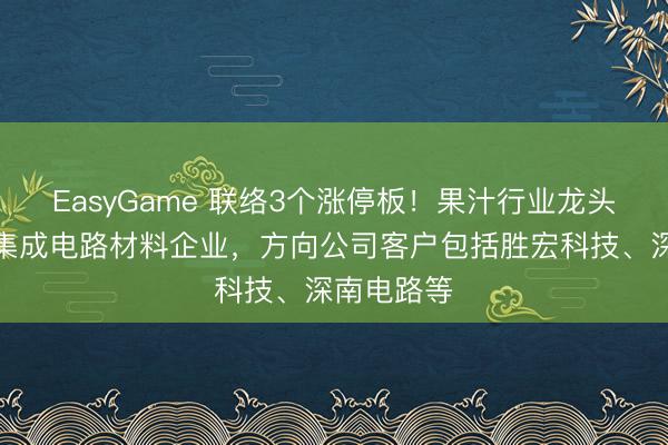 EasyGame 联络3个涨停板！果汁行业龙头跨界收购集成电路材料企业，方向公司客户包括胜宏科技、深南电路等