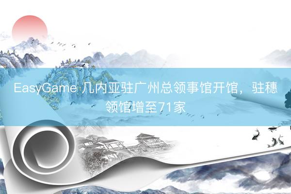 EasyGame 几内亚驻广州总领事馆开馆,驻穗领馆增至71家
