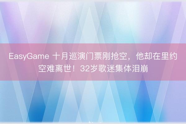 EasyGame 十月巡演门票刚抢空，他却在里约空难离世！32岁歌迷集体泪崩