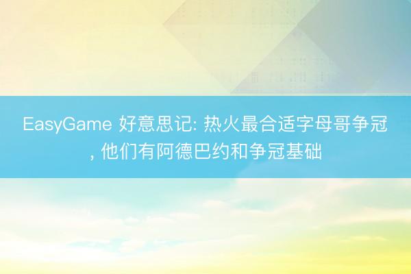 EasyGame 好意思记: 热火最合适字母哥争冠， 他们有阿德巴约和争冠基础