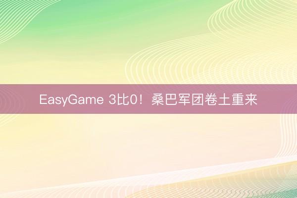 EasyGame 3比0！桑巴军团卷土重来