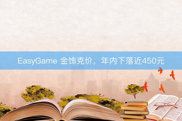 EasyGame 金饰克价，年内下落近450元
